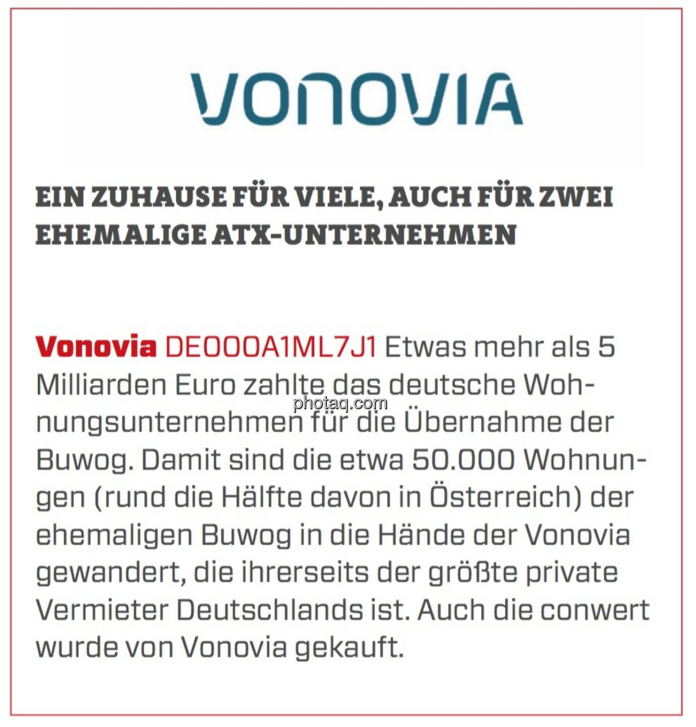 Vonovia - Ein Zuhause für viele, auch für zwei ehemalige ATX-Unternehmen: Etwas mehr als 5 Milliarden Euro zahlte das deutsche Wohnungsunternehmen für die Übernahme der Buwog. Damit sind die etwa 50.000 Wohnungen (rund die Hälfte davon in Österreich) der ehemaligen Buwog in die Hände der Vonovia gewandert, die ihrerseits der größte private Vermieter Deutschlands ist. Auch die conwert wurde von Vonovia gekauft.