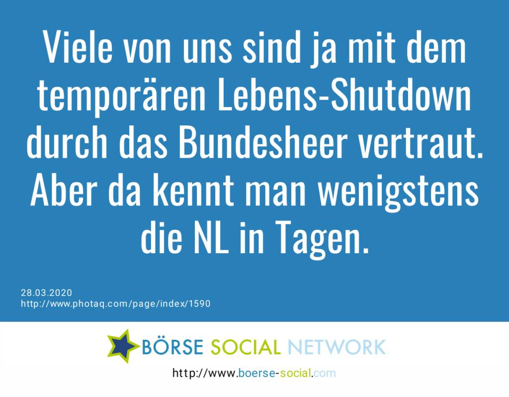 Viele von uns sind ja mit dem temporären Lebens-Shutdown durch das Bundesheer vertraut. Aber da kennt man wenigstens die NL in Tagen.  (28.03.2020) 