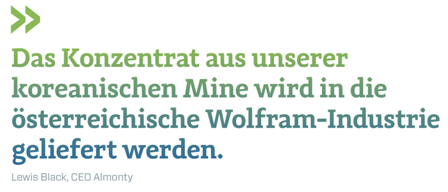 Das Konzentrat aus unserer koreanischen Mine wird in die österreichische Wolfram-Industrie geliefert werden.
Lewis Black, CEO Almonty