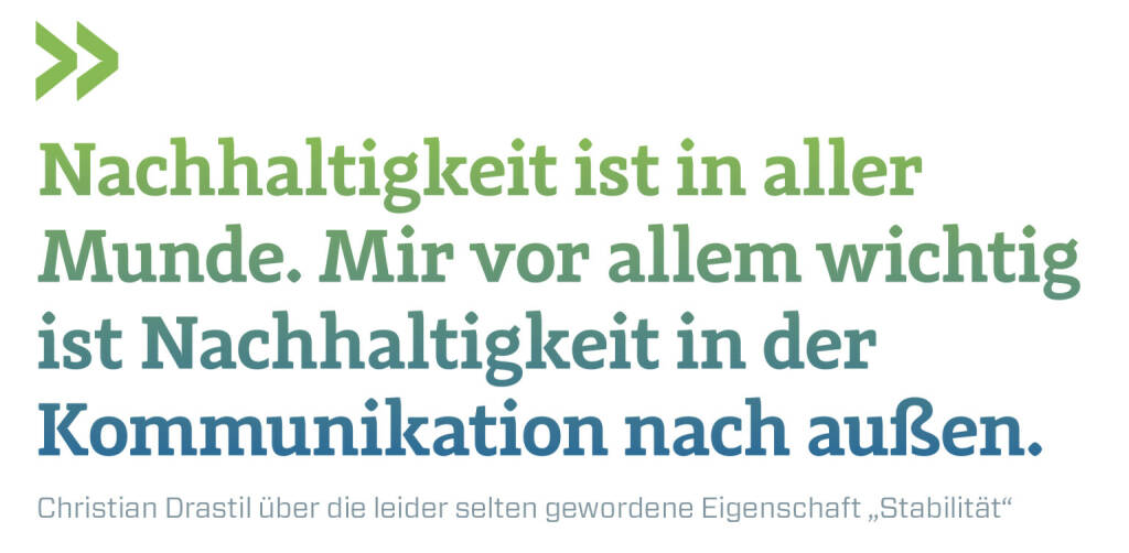 Nachhaltigkeit ist in aller Munde. Mir vor allem wichtig ist Nachhaltigkeit in der Kommunikation nach außen. 
Christian Drastil über die leider selten gewordene Eigenschaft „Stabilität“ (13.07.2020) 