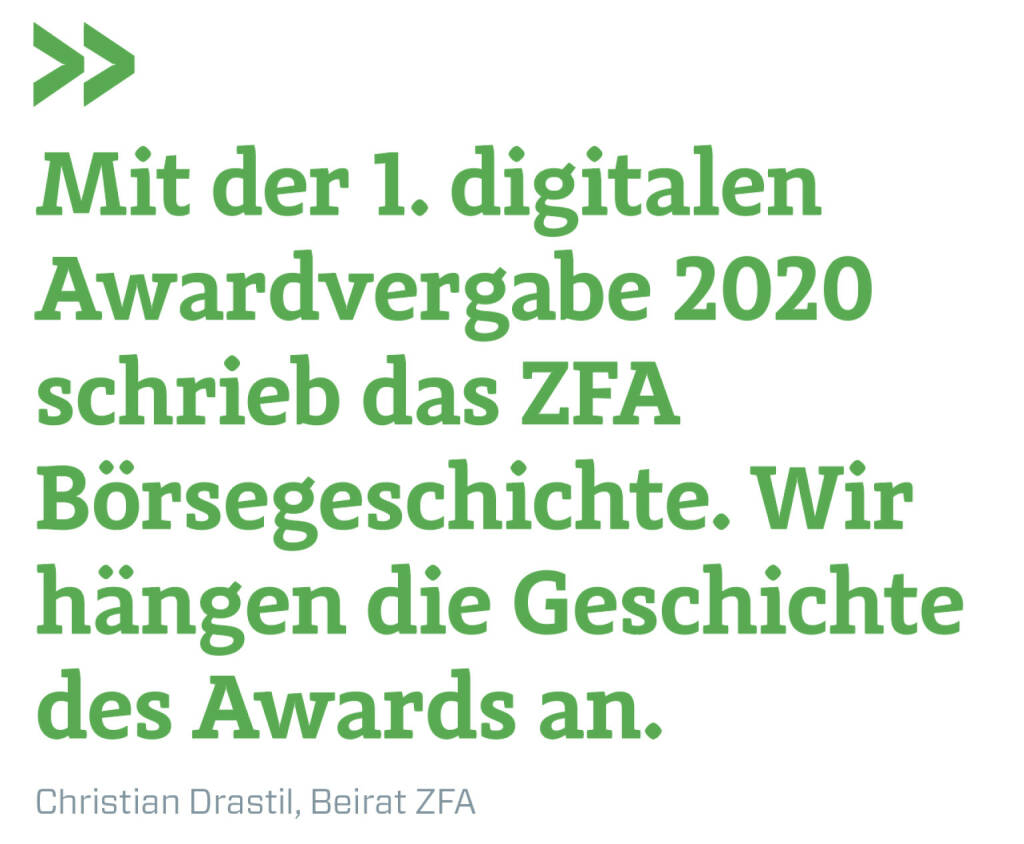 Mit der 1. digitalen Awardvergabe 2020 schrieb das ZFA Börsegeschichte. Wir hängen die Geschichte des Awards an.  
Christian Drastil, Beirat ZFA (25.09.2020) 