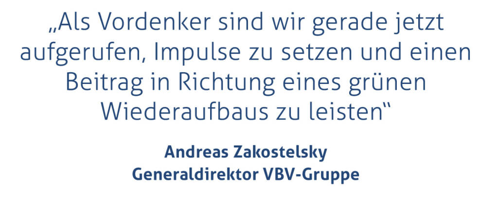 „Als Vordenker sind wir gerade jetzt aufgerufen, Impulse zu setzen und einen Beitrag in Richtung eines grünen Wiederaufbaus zu leisten“
Andreas Zakostelsky, Generaldirektor VBV-Gruppe
 (25.09.2020) 