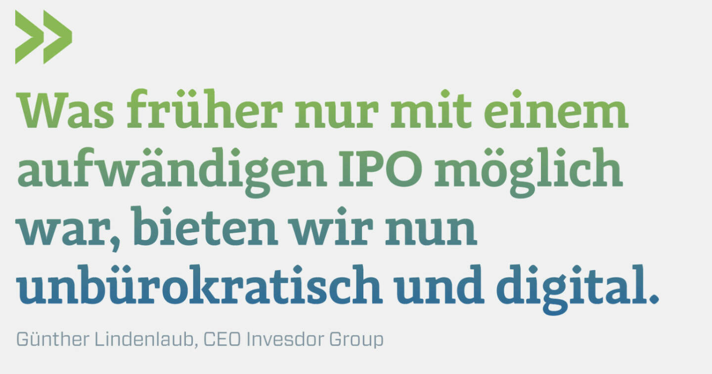 Was früher nur mit einem aufwändigen IPO möglich war, bieten wir nun unbürokratisch und digital.
Günther Lindenlaub, CEO Invesdor Group