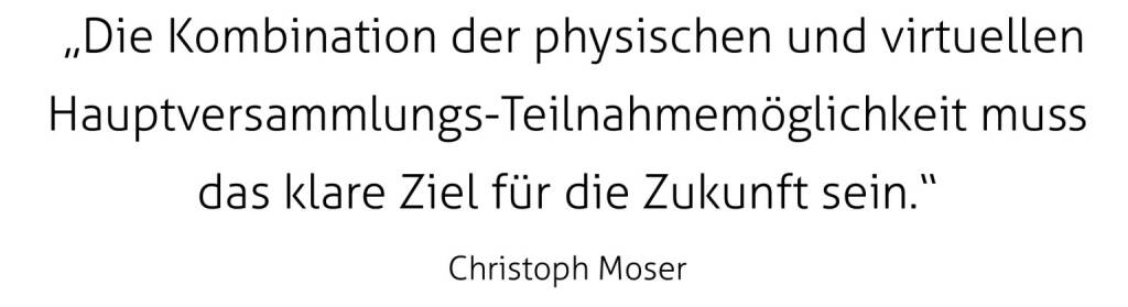  „Die Kombination der physischen und virtuellen Hauptversammlungs-Teilnahmemöglichkeit muss das klare Ziel für die Zukunft sein.“
Christoph Moser (29.10.2020) 