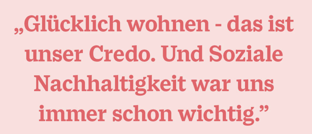„Glücklich wohnen - das ist unser Credo. Und Soziale Nachhaltigkeit war uns immer schon wichtig.” (15.11.2020) 