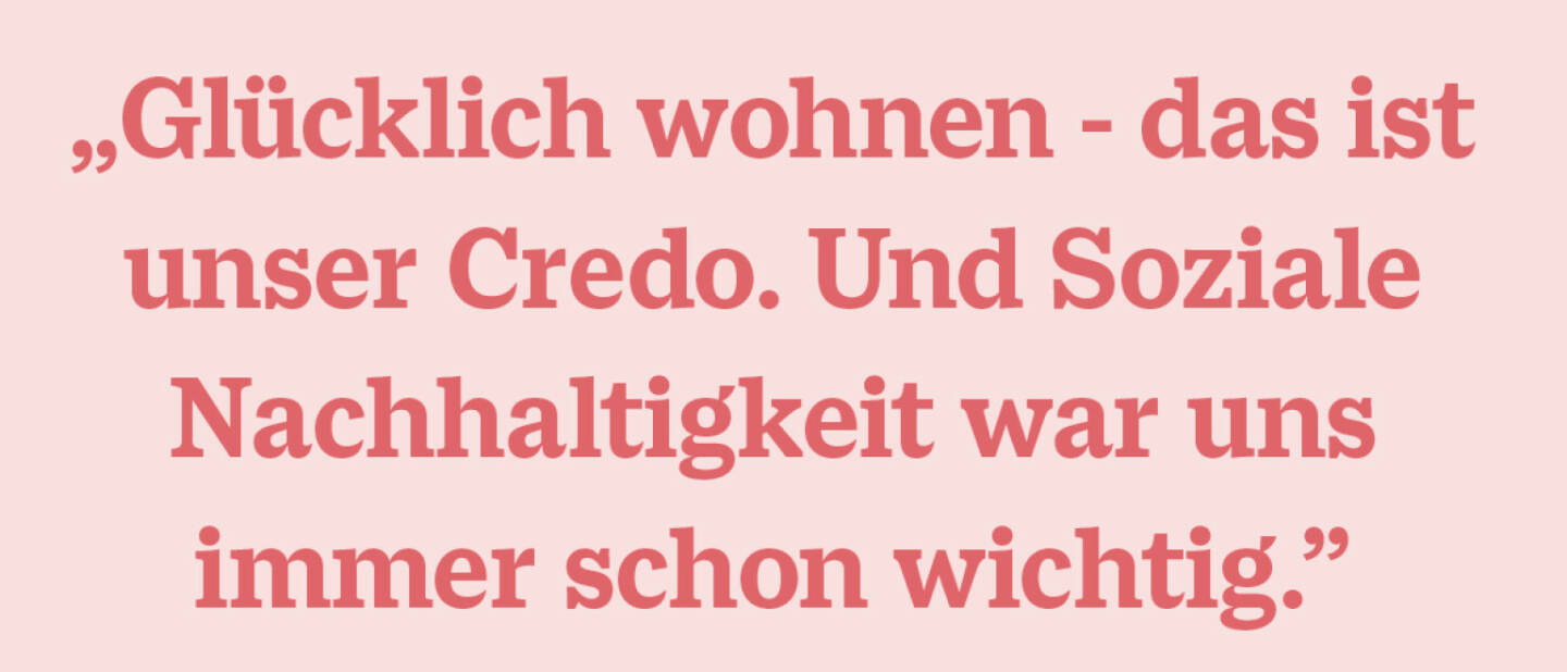 „Glücklich wohnen - das ist unser Credo. Und Soziale Nachhaltigkeit war uns immer schon wichtig.”