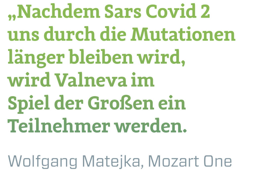 Nachdem Sars Covid 2 uns durch die Mutationen länger bleiben wird, wird Valneva im Spiel der Großen ein Teilnehmer werden.
Wolfgang Matejka, Mozart One
 (22.02.2021) 