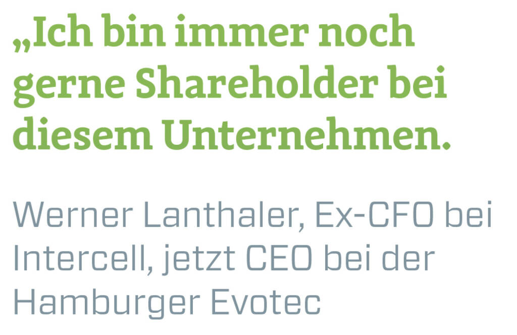 Ich bin immer noch gerne Shareholder bei diesem Unternehmen.
Werner Lanthaler, Ex-CFO bei Intercell, jetzt CEO bei der Hamburger Evotec (22.02.2021) 