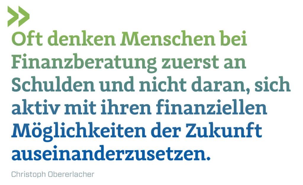 Oft denken Menschen bei Finanzberatung zuerst an Schulden und nicht daran, sich aktiv mit ihren finanziellen Möglichkeiten der Zukunft auseinanderzusetzen. 
Christoph Obererlacher (17.04.2021) 