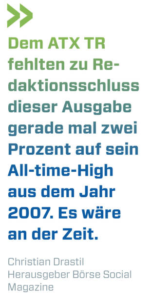 Dem ATX TR fehlten zu Redaktionsschluss dieser Ausgabe gerade mal zwei Prozent auf sein All-time-High aus dem Jahr 2007. Es wäre an der Zeit.
Christian Drastil, Herausgeber Börse Social Magazine  (15.05.2021) 