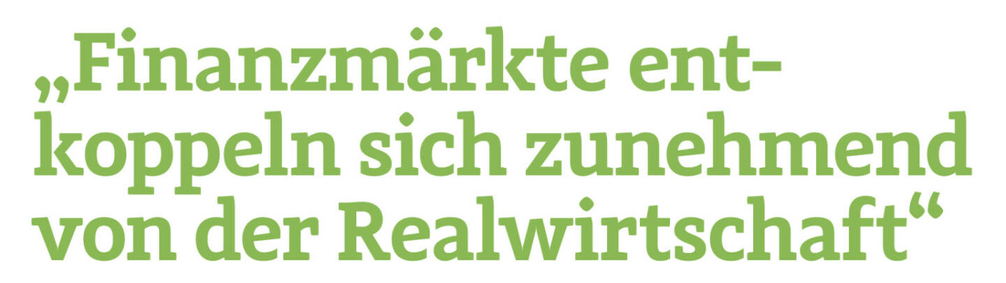 „Finanzmärkte ent­koppeln sich zunehmend von der Realwirtschaft“
Mario Gassner