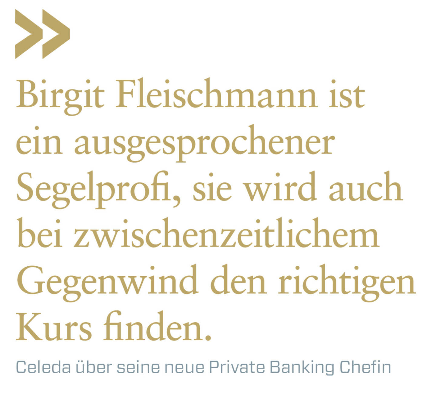 Birgit Fleischmann ist ein ausgesprochener Segelprofi, sie wird auch bei zwischenzeitlichem Gegenwind den richtigen Kurs finden.
Celeda über seine neue Private Banking Chefin