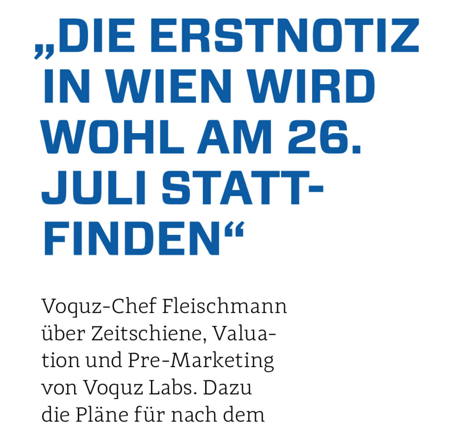 „Die Erstnotiz in wien wird wohl am 26. Juli stattfinden“
Voquz-Chef Fleischmann über Zeitschiene, Valuation und Pre-Marketing von Voquz Labs