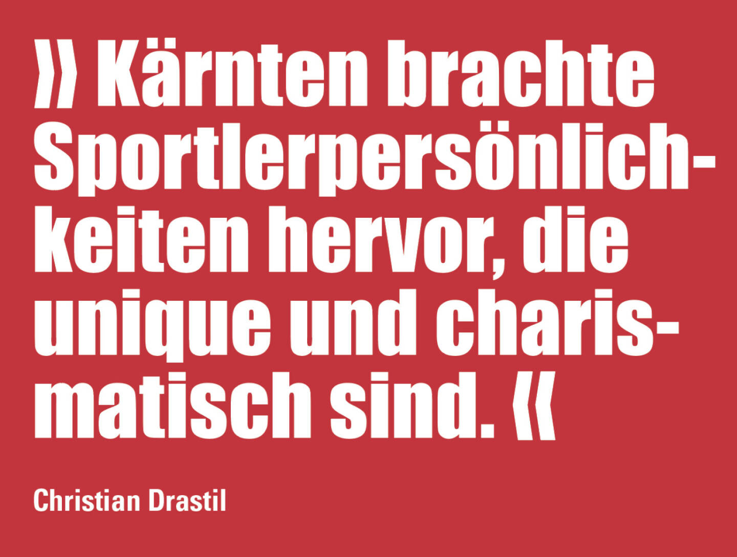 » Kärnten brachte Sportlerpersönlichkeiten hervor, die unique und charismatisch sind. «
Christian Drastil