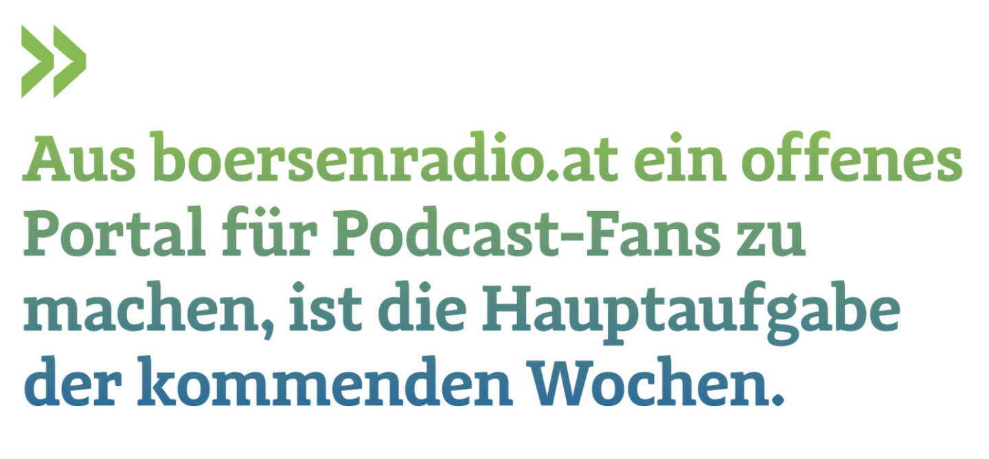 Aus boersenradio.at ein offenes Portal für Podcast-Fans zu machen, ist die Hauptaufgabe der kommenden Wochen. 
Christian Drastil, Herausgeber Börse Social Magazine 