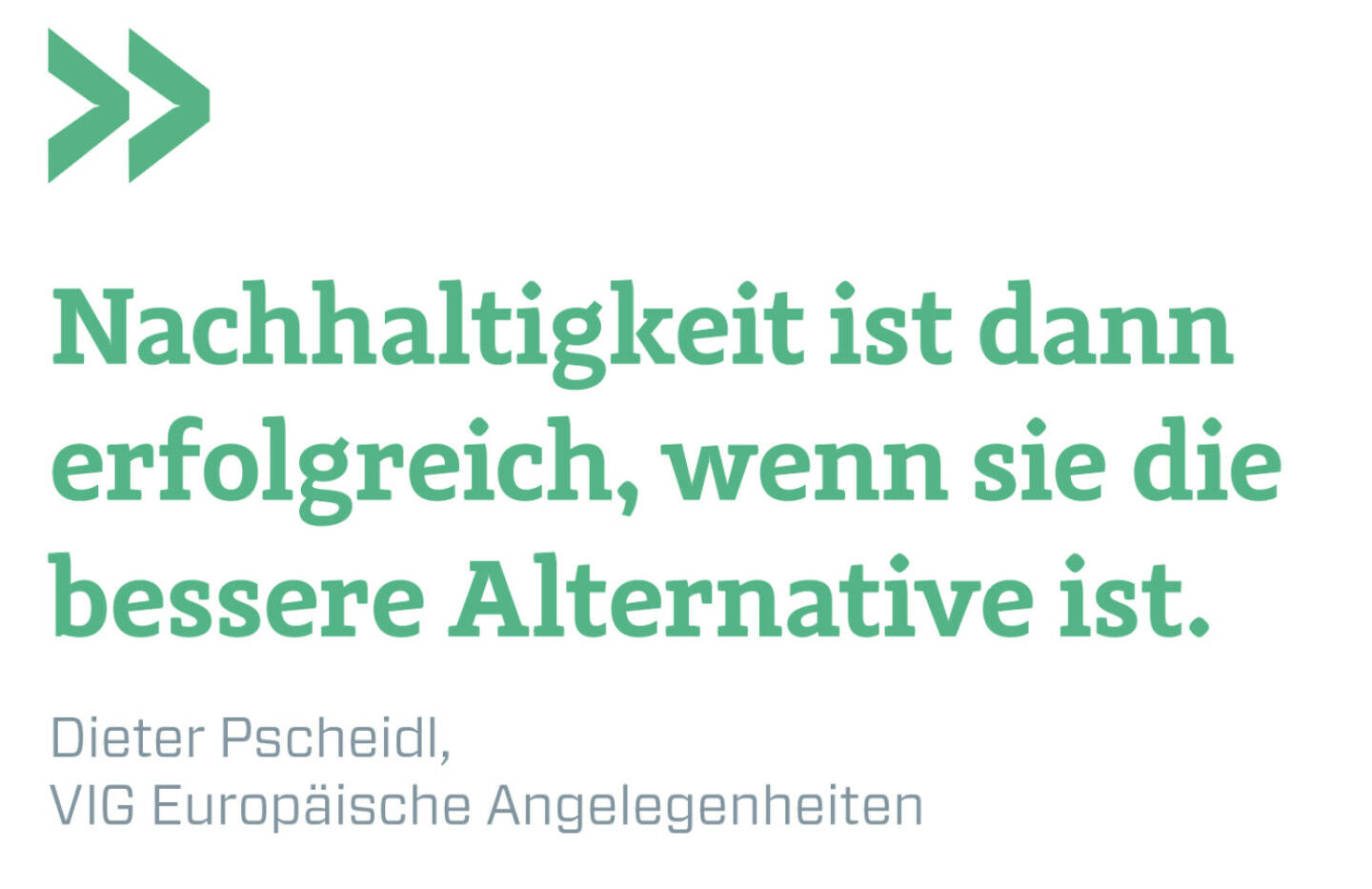 Nachhaltigkeit ist dann erfolgreich, wenn sie die bessere Alternative ist.
Dieter Pscheidl, VIG Europäische Angelegenheiten