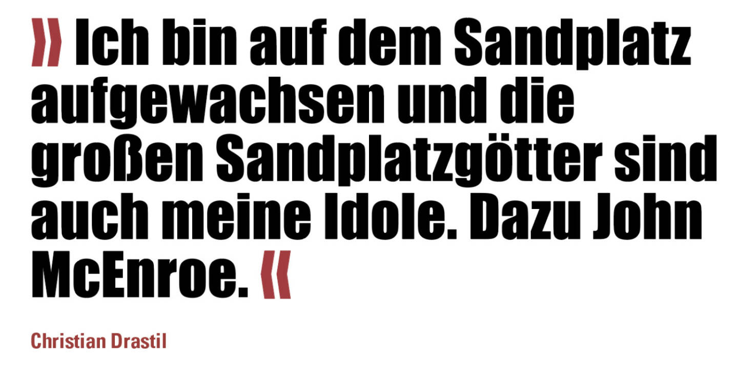 »Ich bin auf dem Sandplatz aufgewachsen und die großen Sandplatzgötter sind auch meine Idole. Dazu John McEnroe.«
Christian Drastil