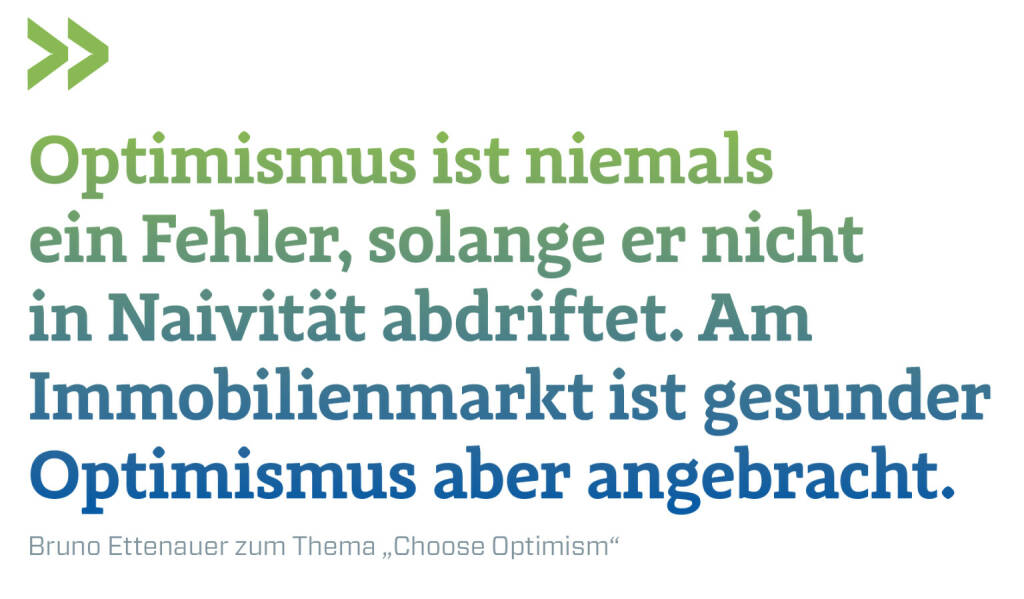 Optimismus ist niemals ein Fehler, solange er nicht in Naivität abdriftet. Am Immobilienmarkt ist gesunder Optimismus aber angebracht.
Bruno Ettenauer zum Thema „Choose Optimism“ (20.10.2021) 