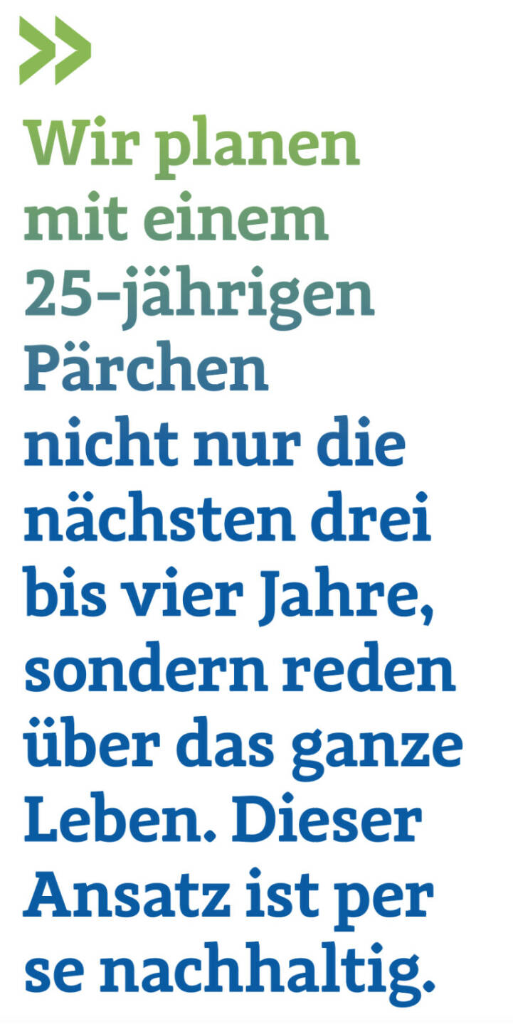 Wir planen mit einem 25-jährigen Pärchen nicht nur die nächsten drei bis vier Jahre, sondern reden über das ganze Leben. Dieser Ansatz ist per se nachhaltig.
Christoph Obererlacher