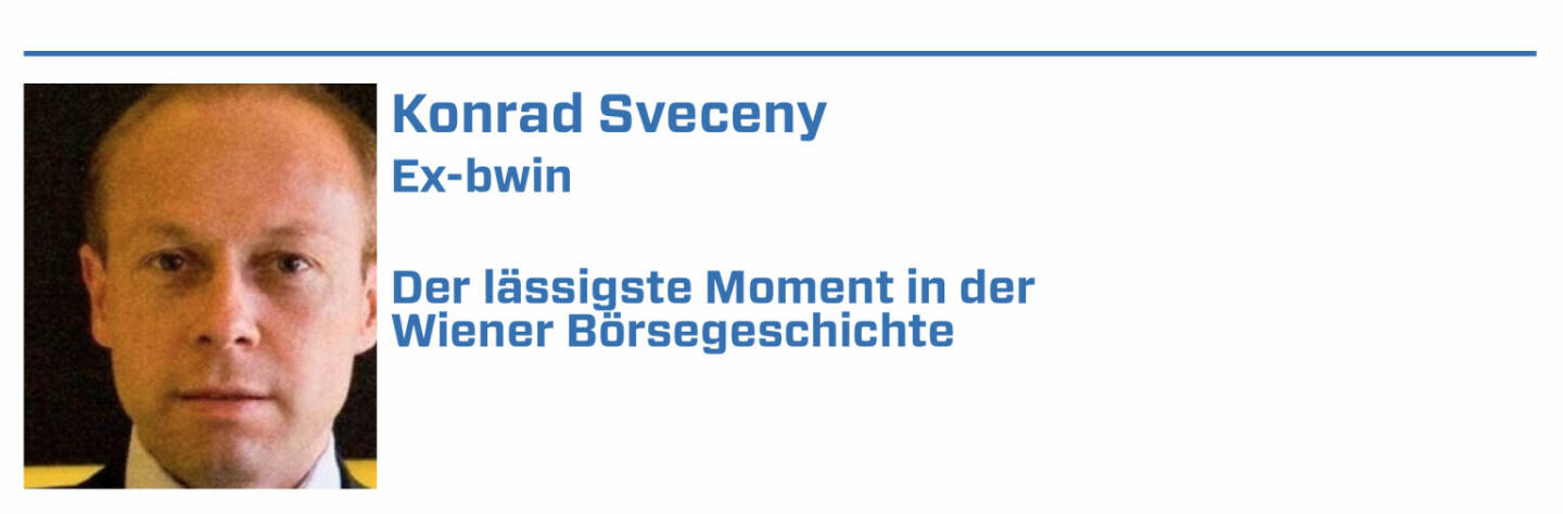 Konrad Sveceny, Ex-bwin:
1. IPO-Flut zum Millennium-Ende: Mit einer knapp zweistelligen Zahl an Börsenneulingen (Libro, CyberTron, AT&S u.a.) war Wien top

2. Börsegang betandwin.com: Am Höhepunkt des New Economy-Booms konnte betandwin.com rund EUR 50Mio. Investorenkapital (Bewertung 130Mio.) einsammeln

3. „Volksaktie“ Telekom Austria: Trotz schwierigem Umfeld nach dem Platzen der Tech-Bubble kam die Telekom Austria mit deutlichem Bewertungsabschlag

4. RBI-IPO 2005: Mit einer 22-fachen Überzeichnung und deutlichen Kurzuwächsen bis Jahresende 2005 bleibt mir der RBI-IPO in sehr positiver Erinnerung

5. Die seit 1999 börsenotierte AT&S (seit 2008 ausschließlich an der Wiener Börse) nutze die Chancen von Digitalisierung und notiert am Allzeithoch.