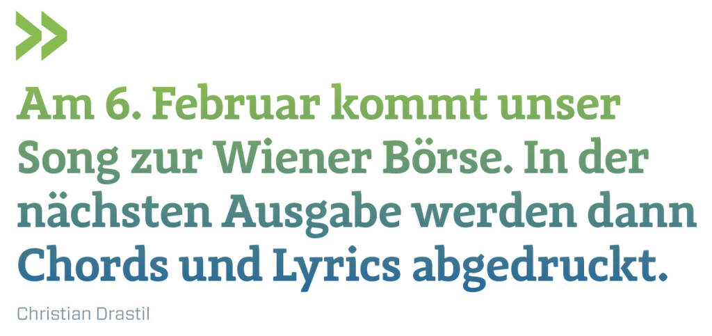 Am 6. Februar kommt unser Song zur Wiener Börse. In der nächsten Ausgabe werden dann Chords und Lyrics abgedruckt.
Christian Drastil  (23.01.2022) 