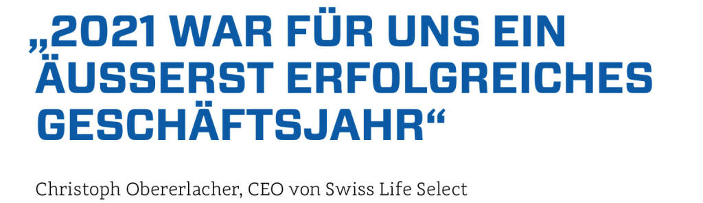 „2021 war für uns ein äußerst erfolgreiches Geschäftsjahr“
Christoph Obererlacher, CEO von Swiss Life Select (23.01.2022) 