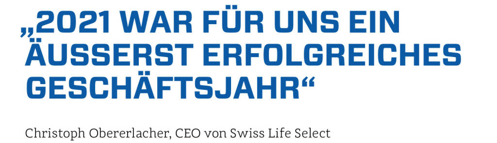 „2021 war für uns ein äußerst erfolgreiches Geschäftsjahr“
Christoph Obererlacher, CEO von Swiss Life Select (23.01.2022) 