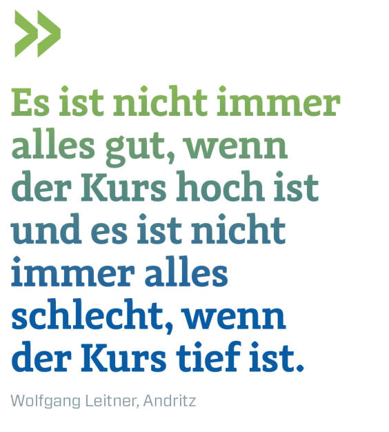 Es ist nicht immer alles gut, wenn der Kurs hoch ist und es ist nicht immer alles schlecht, wenn der Kurs tief ist.
Wolfgang Leitner, Andritz (21.03.2022) 