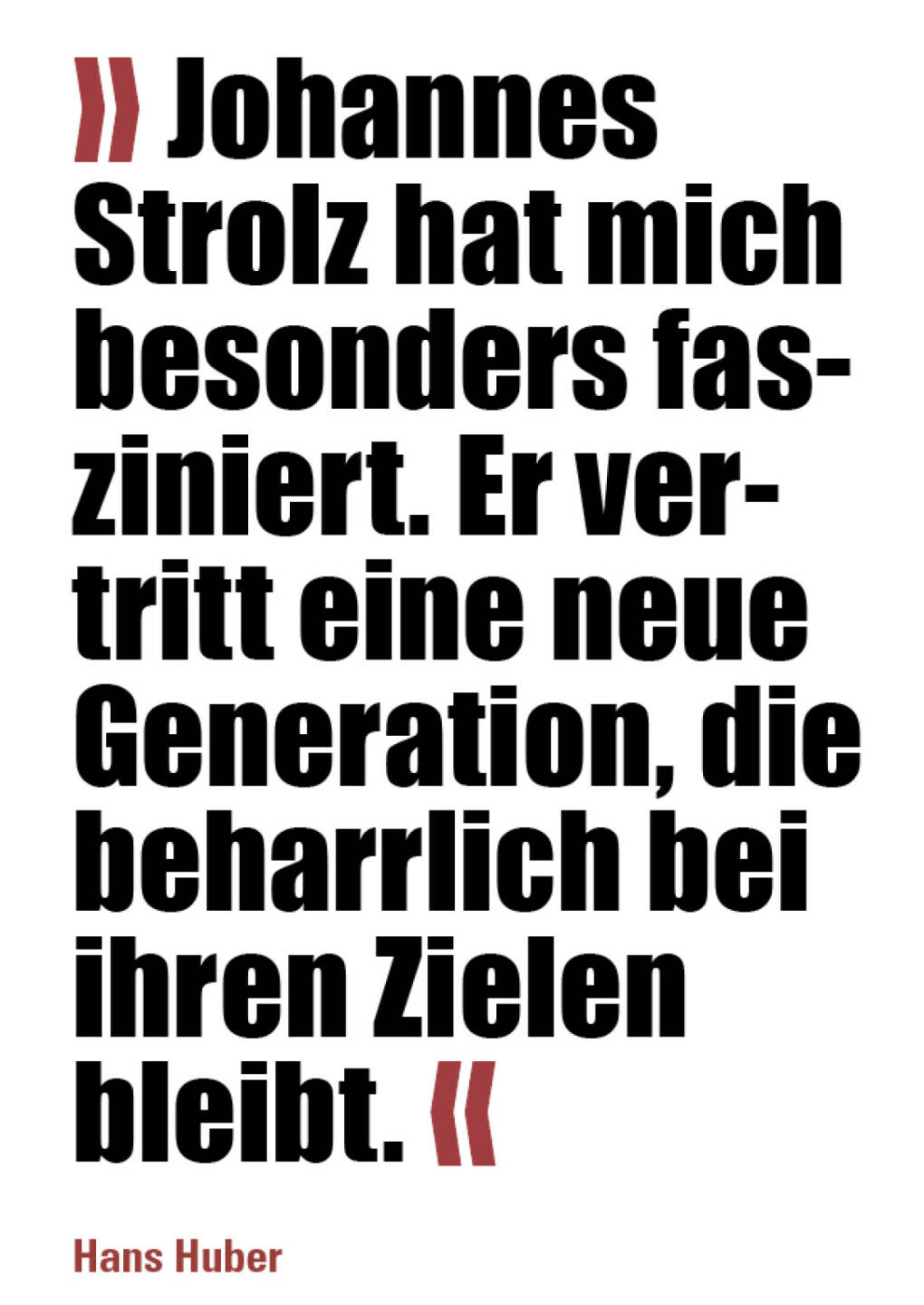 » Johannes Strolz hat mich besonders fasziniert. Er vertritt eine neue Generation, die beharrlich bei ihren Zielen bleibt. «
Hans Huber