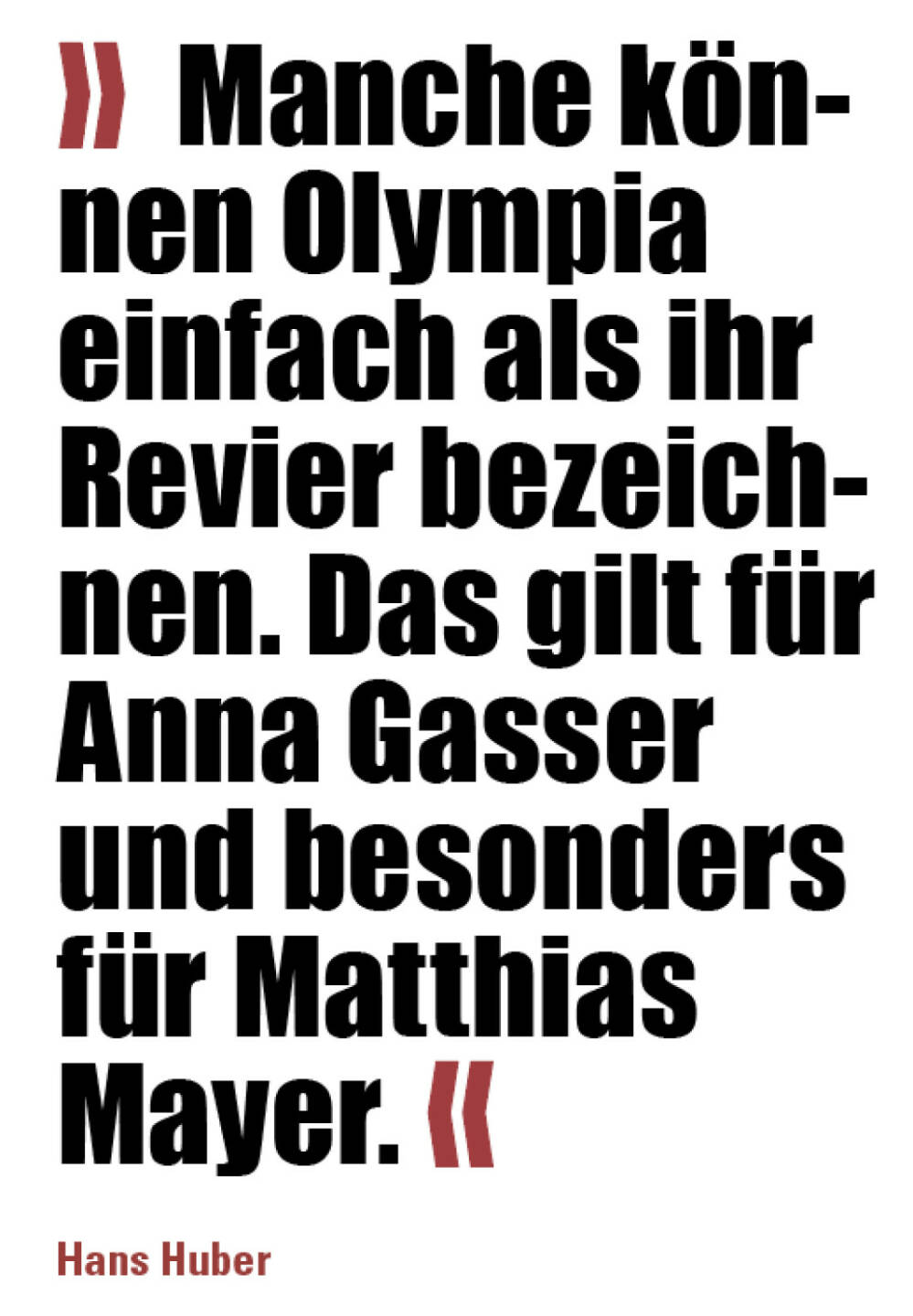 »  Manche können Olympia einfach als ihr Revier bezeichnen. Das gilt für Anna Gasser und besonders für Matthias Mayer. «
Hans Huber