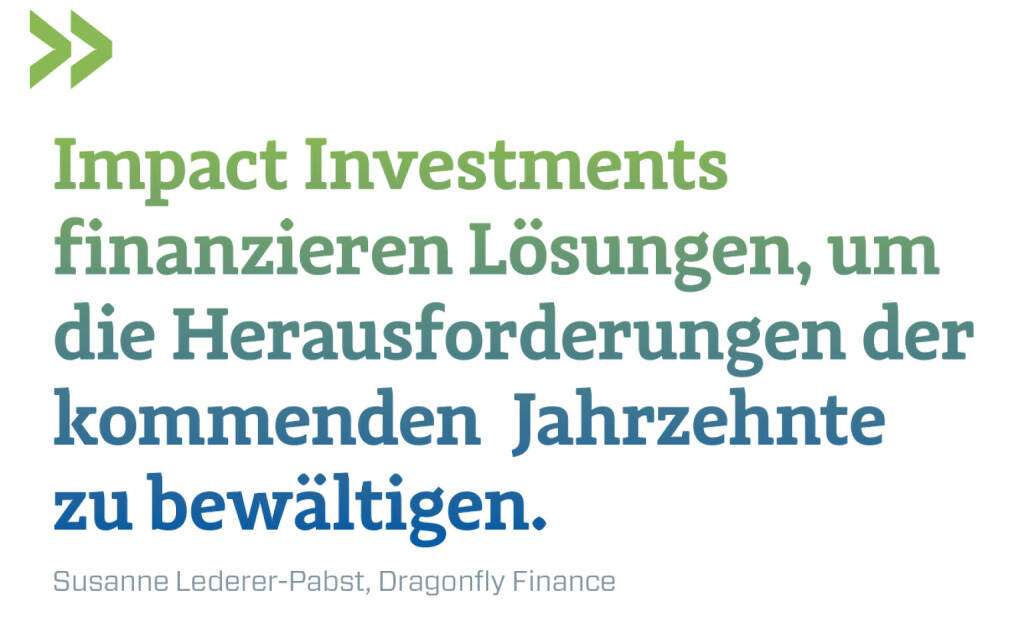 Impact Investments finanzieren Lösungen, um die Herausforderungen der kommenden  Jahrzehnte zu bewältigen.
Susanne Lederer-Pabst, Dragonfly Finance  (30.07.2022) 
