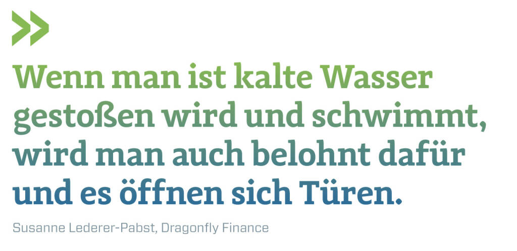 Wenn man ist kalte Wasser gestoßen wird und schwimmt, wird man auch belohnt dafür und es öffnen sich Türen.
Susanne Lederer-Pabst, Dragonfly Finance (03.01.2023) 