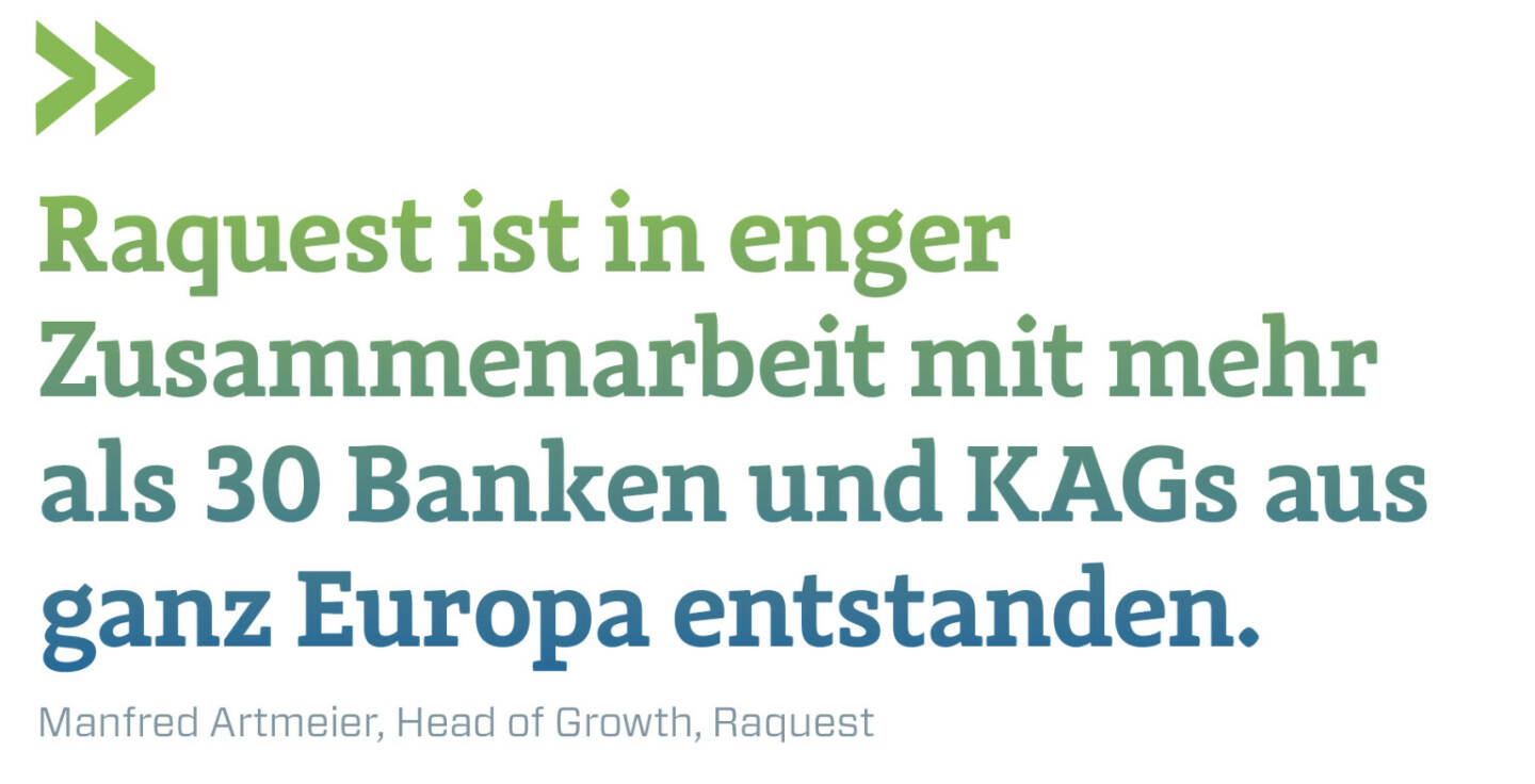 Raquest ist in enger Zusammenarbeit mit mehr als 30 Banken und KAGs aus ganz Europa entstanden.
Manfred Artmeier, Head of Growth, Raquest