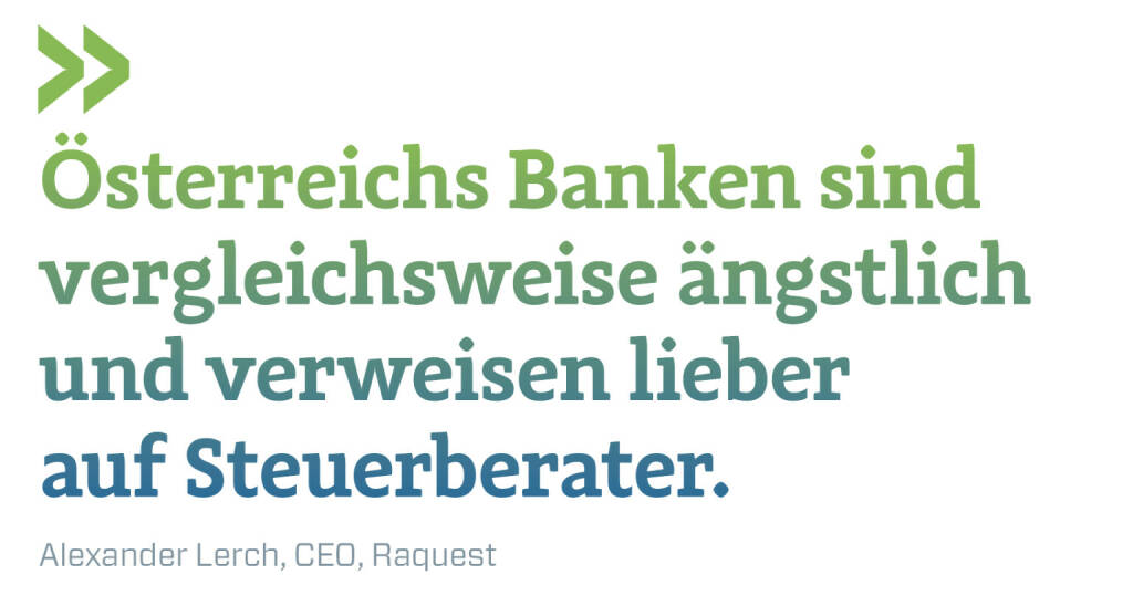 Österreichs Banken sind vergleichsweise ängstlich und verweisen lieber auf Steuerberater.
Alexander Lerch, CEO, Raquest (03.01.2023) 
