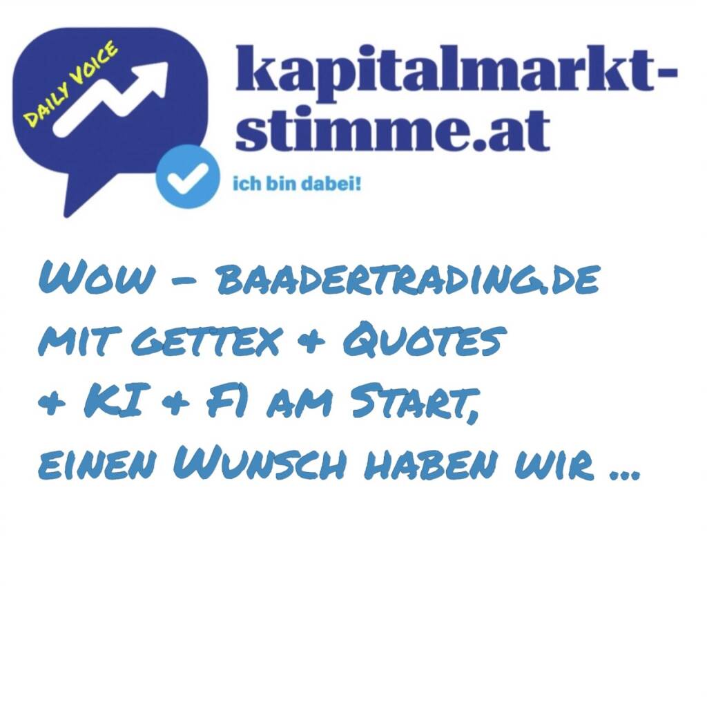 kapitalmarkt-stimme.at daily voice 184/365: Wow - baadertrading.de ist mit gettex & Quotes & KI & F1 live gegangen einen Wunsch haben wir ... was, das wird in dieser daily voice verraten ... Hören: https://audio-cd.at/page/podcast/7535
https://www.baadertrading.de
Nico Baader Börsepeople: https://audio-cd.at/page/podcast/3480/
Oliver Riedel Börsepeople: https://audio-cd.at/page/podcast/6282/
Nathalie Richert Börsepeople: https://audio-cd.at/page/podcast/6412
Robert Halver Börsepeople: https://audio-cd.at/page/podcast/5657
Lars Reichel Börsepeople: https://audio-cd.at/page/podcast/7419
 (03.07.2025)
