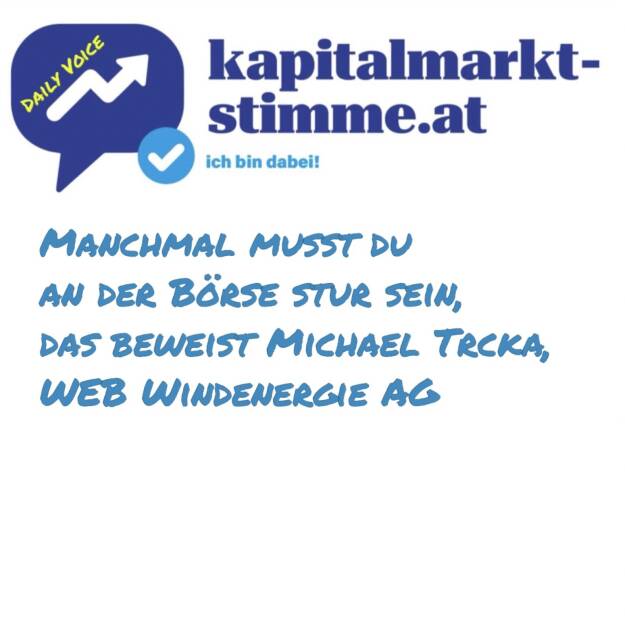 Episode 204/365 der kapitalmarkt-stimme.at daily voice auf audio-cd.at. Michael Trcka ist seit 16 Jahren CFO der WEB Windenergie AG und war davor lange beim Verbund (in der Ära Hans Haider und Christian Kern ). Warum sich Sturheit an der Börse auszahlt, da zitiere ich eine alte Aussage von ihm selbst. Mit aktuellem Bezug. Hören: https://audio-cd.at/page/podcast/7633
Börsepeople Michael Trcka: https://audio-cd.at/page/podcast/6157
 (24.07.2025) 
