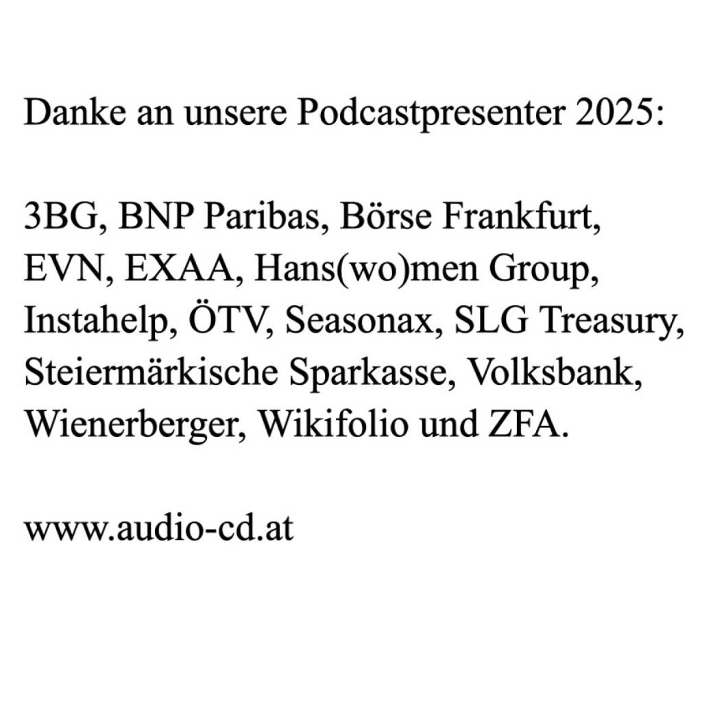 Danke an unsere Podcastpresenter 2025:
3BG, BNP Paribas, Börse Frankfurt, 
EVN, EXAA, Hans(wo)men Group, 
Instahelp, ÖTV, Seasonax, SLG Treasury, 
Steiermärkische Sparkasse, Volksbank, 
Wienerberger, Wikifolio und ZFA.  (31.10.2025) 